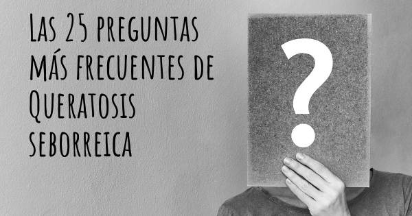 Las 25 preguntas más frecuentes de Queratosis seborreica