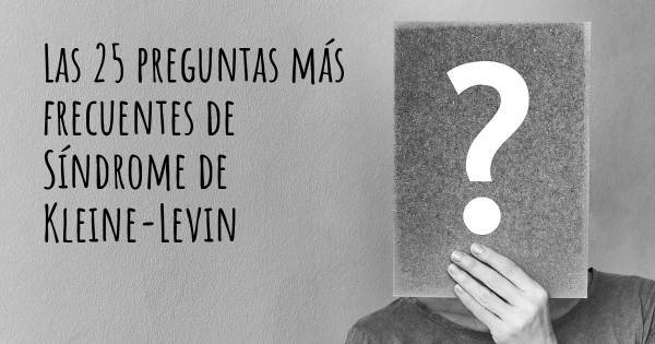 Las 25 preguntas más frecuentes de Síndrome de Kleine-Levin