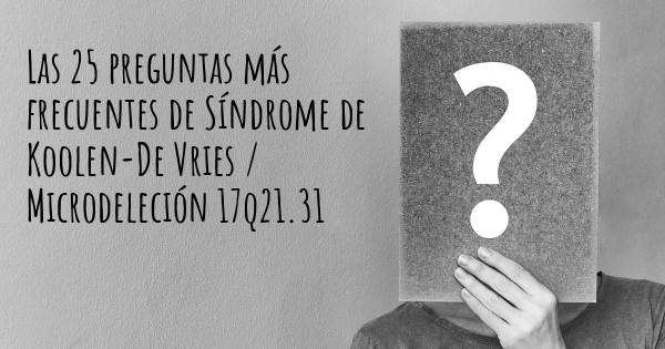 Las 25 preguntas más frecuentes de Síndrome de Koolen-De Vries / Microdeleción 17q21.31