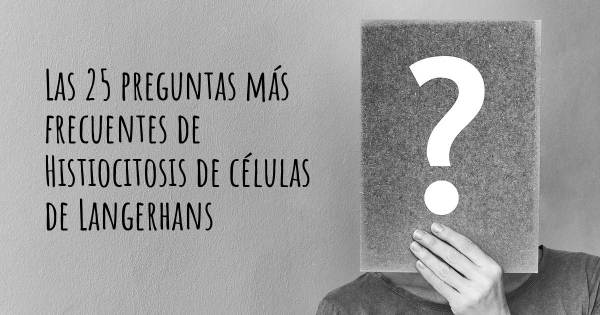 Las 25 preguntas más frecuentes de Histiocitosis de células de Langerhans