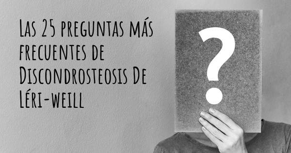 Las 25 preguntas más frecuentes de Discondrosteosis De Léri-weill