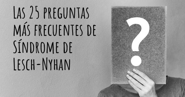Las 25 preguntas más frecuentes de Síndrome de Lesch-Nyhan