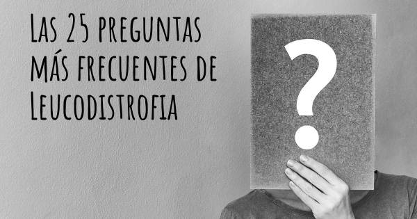 Las 25 preguntas más frecuentes de Leucodistrofia