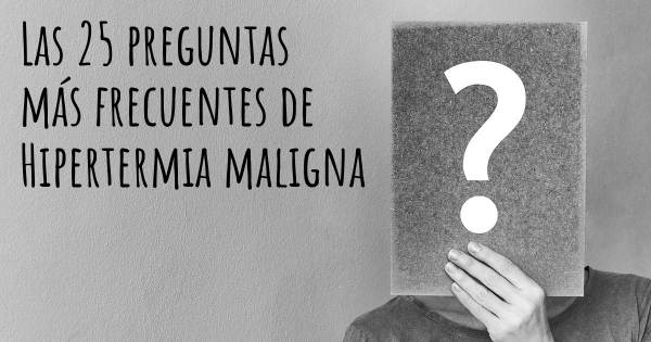 Las 25 preguntas más frecuentes de Hipertermia maligna