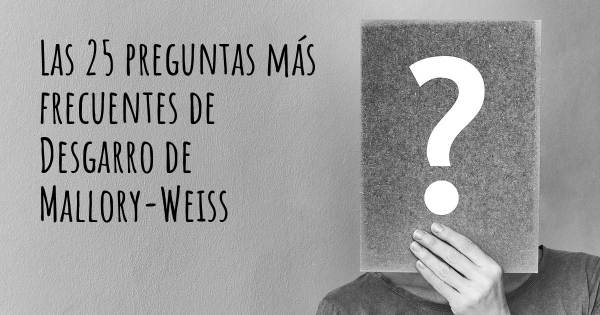 Las 25 preguntas más frecuentes de Desgarro de Mallory-Weiss