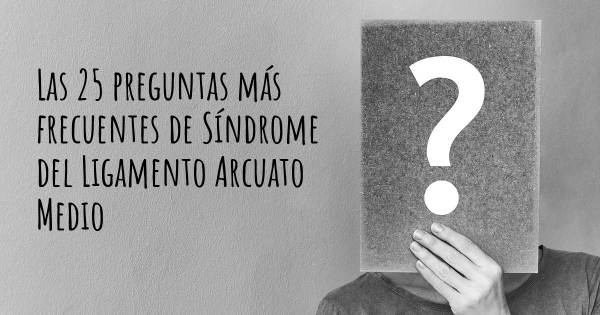 Las 25 preguntas más frecuentes de Síndrome del Ligamento Arcuato Medio