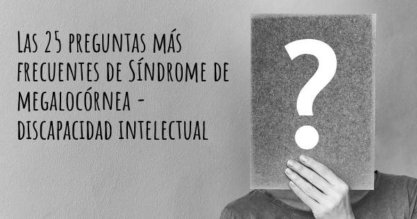 Las 25 preguntas más frecuentes de Síndrome de megalocórnea - discapacidad intelectual