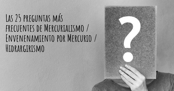 Las 25 preguntas más frecuentes de Mercurialismo / Envenenamiento por Mercurio / Hidrargirismo