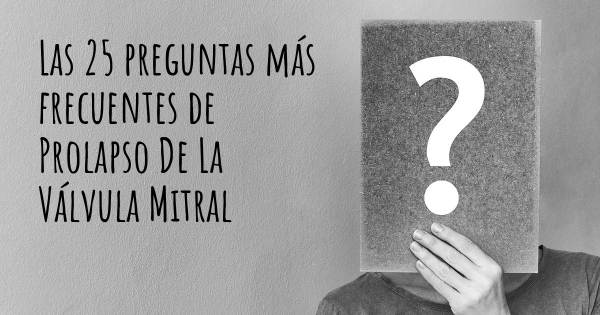 Las 25 preguntas más frecuentes de Prolapso De La Válvula Mitral