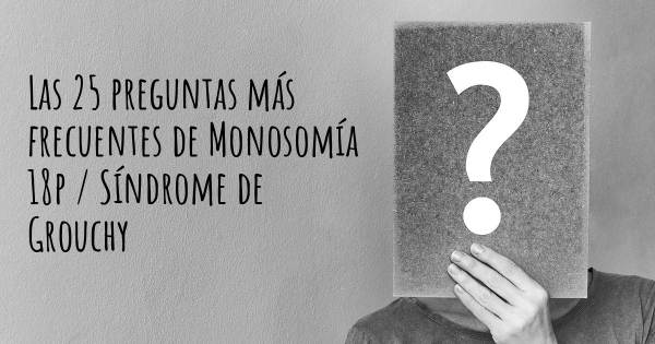 Las 25 preguntas más frecuentes de Monosomía 18p / Síndrome de Grouchy