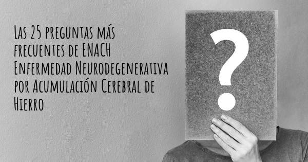 Las 25 preguntas más frecuentes de ENACH Enfermedad Neurodegenerativa por Acumulación Cerebral de Hierro