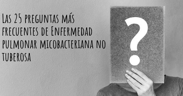 Las 25 preguntas más frecuentes de Enfermedad pulmonar micobacteriana no tuberosa
