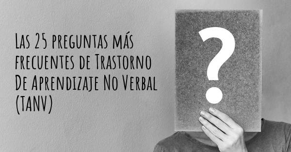 Las 25 preguntas más frecuentes de Trastorno De Aprendizaje No Verbal (TANV)