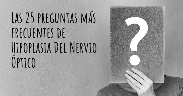 Las 25 preguntas más frecuentes de Hipoplasia Del Nervio Óptico