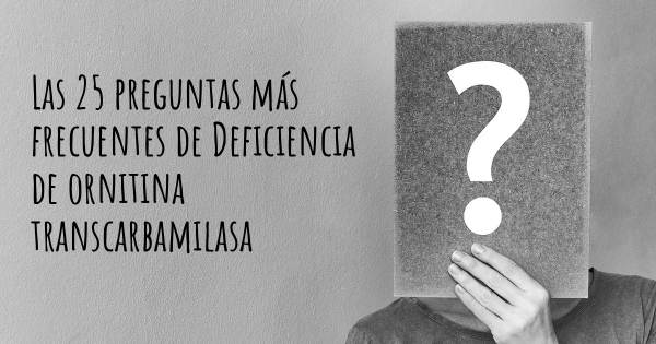 Las 25 preguntas más frecuentes de Deficiencia de ornitina transcarbamilasa