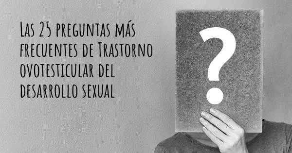Las 25 preguntas más frecuentes de Trastorno ovotesticular del desarrollo sexual