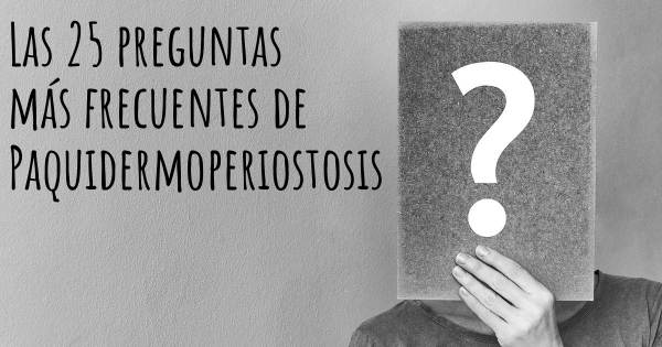 Las 25 preguntas más frecuentes de Paquidermoperiostosis