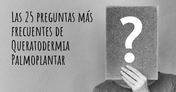 Las 25 preguntas más frecuentes de Queratodermia Palmoplantar