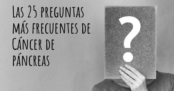 Las 25 preguntas más frecuentes de Cáncer de páncreas