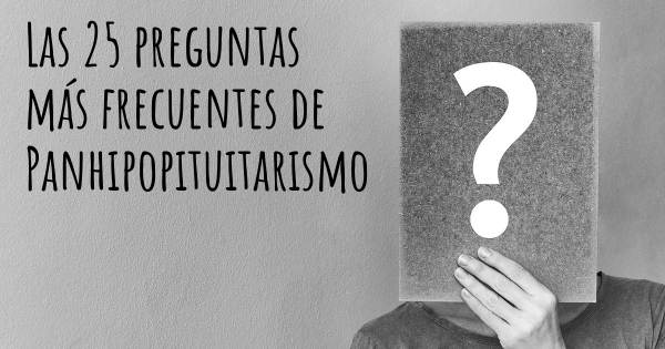 Las 25 preguntas más frecuentes de Panhipopituitarismo