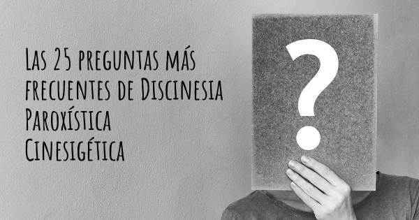 Las 25 preguntas más frecuentes de Discinesia Paroxística Cinesigética