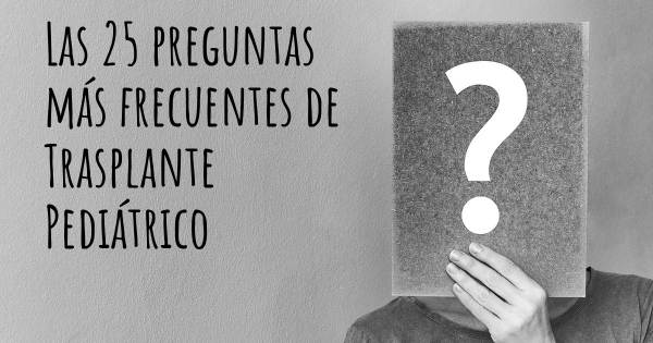 Las 25 preguntas más frecuentes de Trasplante Pediátrico