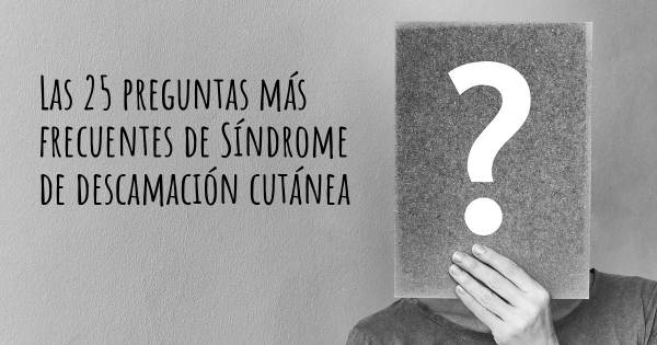 Las 25 preguntas más frecuentes de Síndrome de descamación cutánea