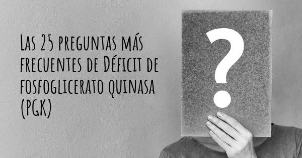 Las 25 preguntas más frecuentes de Déficit de fosfoglicerato quinasa (PGK)