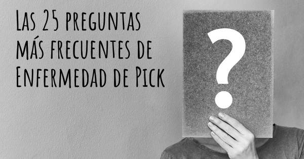 Las 25 preguntas más frecuentes de Enfermedad de Pick