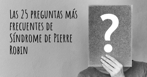 Las 25 preguntas más frecuentes de Síndrome de Pierre Robin