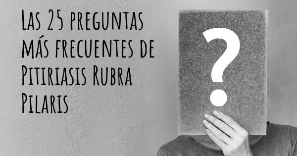Las 25 preguntas más frecuentes de Pitiriasis Rubra Pilaris