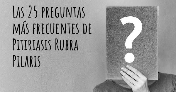 Las 25 preguntas más frecuentes de Pitiriasis Rubra Pilaris