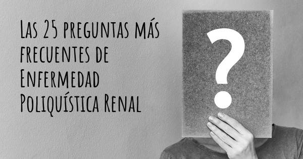 Las 25 preguntas más frecuentes de Enfermedad Poliquística Renal