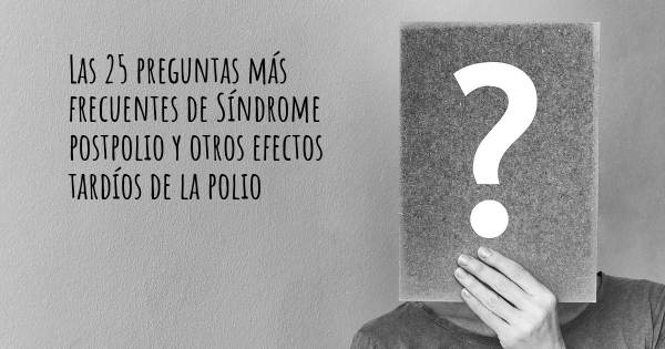 Las 25 preguntas más frecuentes de Síndrome postpolio y otros efectos tardíos de la polio