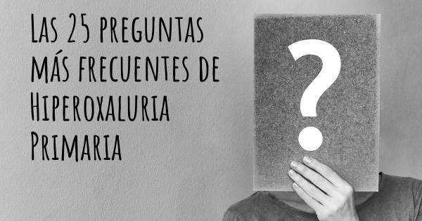 Las 25 preguntas más frecuentes de Hiperoxaluria Primaria