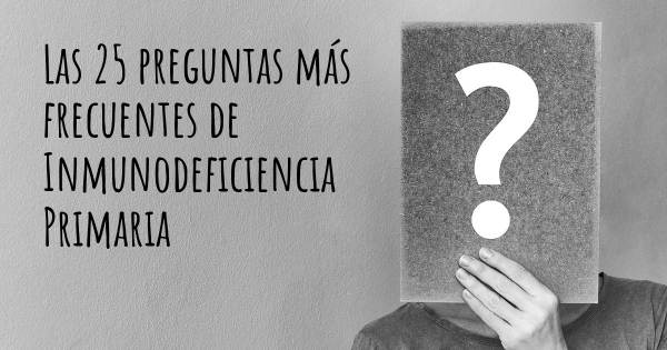 Las 25 preguntas más frecuentes de Inmunodeficiencia Primaria