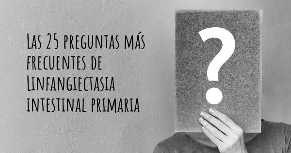 Las 25 preguntas más frecuentes de Linfangiectasia intestinal primaria