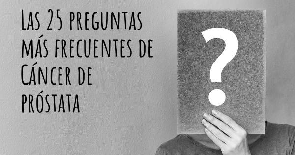 Las 25 preguntas más frecuentes de Cáncer de próstata