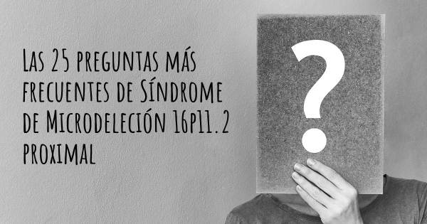 Las 25 preguntas más frecuentes de Síndrome de Microdeleción 16p11.2 proximal