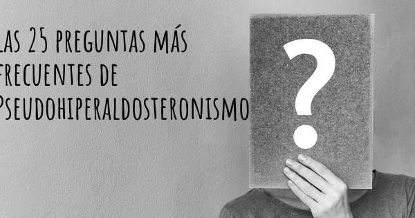 Las 25 preguntas más frecuentes de Pseudohiperaldosteronismo