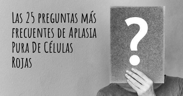 Las 25 preguntas más frecuentes de Aplasia Pura De Células Rojas