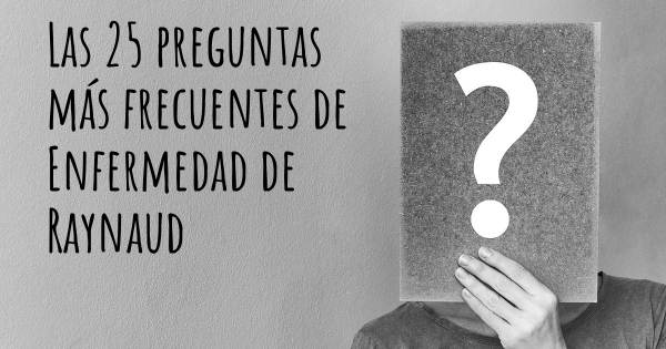 Las 25 preguntas más frecuentes de Enfermedad de Raynaud 