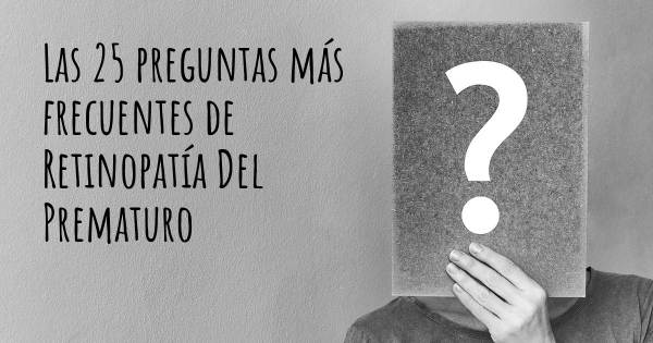 Las 25 preguntas más frecuentes de Retinopatía Del Prematuro