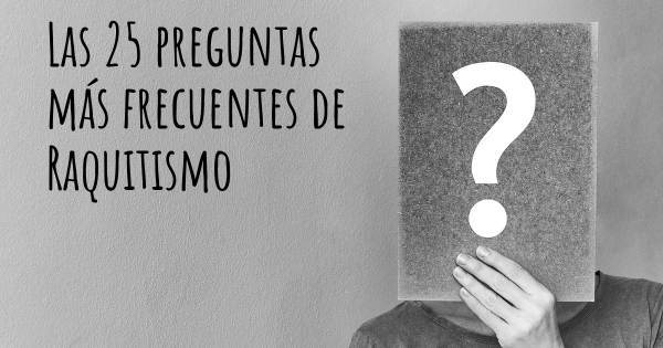 Las 25 preguntas más frecuentes de Raquitismo