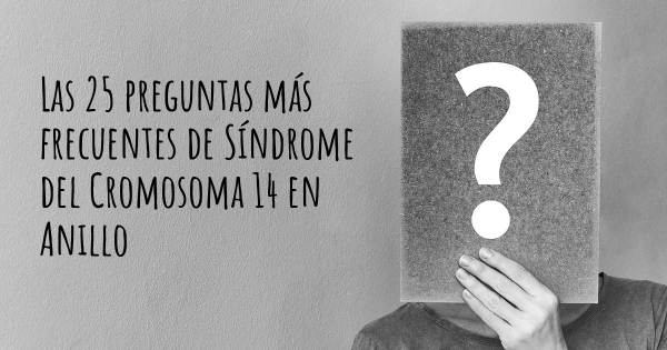 Las 25 preguntas más frecuentes de Síndrome del Cromosoma 14 en Anillo
