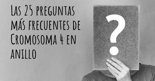 Las 25 preguntas más frecuentes de Cromosoma 4 en anillo