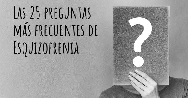 Las 25 preguntas más frecuentes de Esquizofrenia