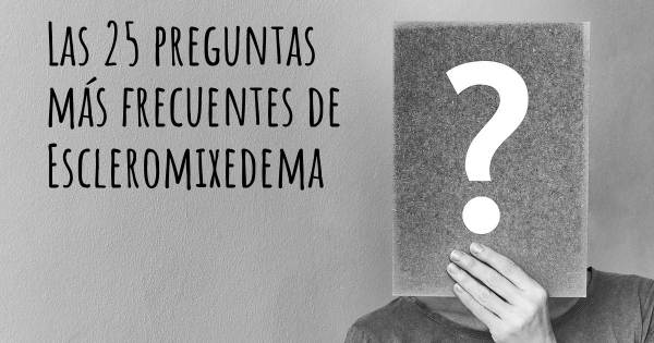 Las 25 preguntas más frecuentes de Escleromixedema