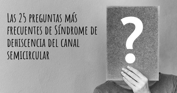 Las 25 preguntas más frecuentes de Síndrome de dehiscencia del canal semicircular