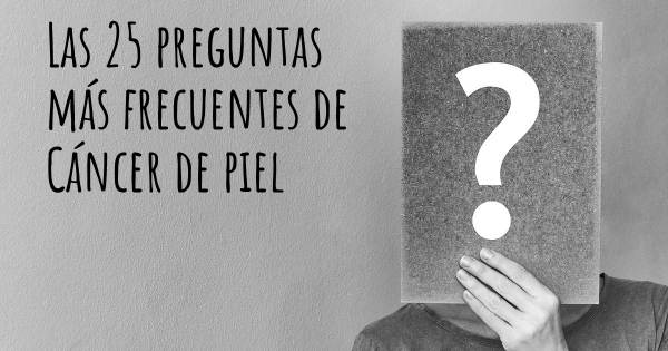 Las 25 preguntas más frecuentes de Cáncer de piel